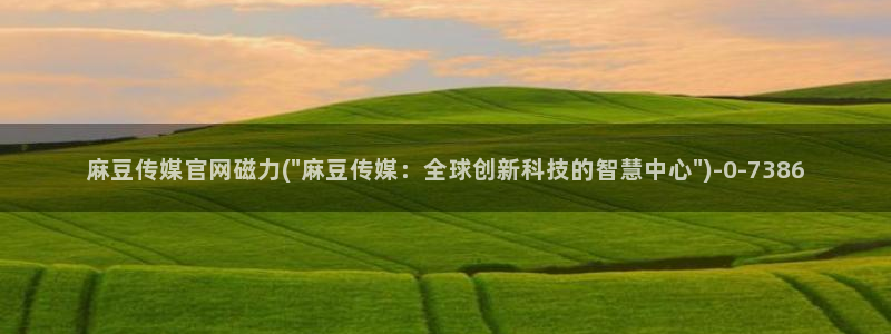 麻豆传媒演员：麻豆传媒官网磁力(\