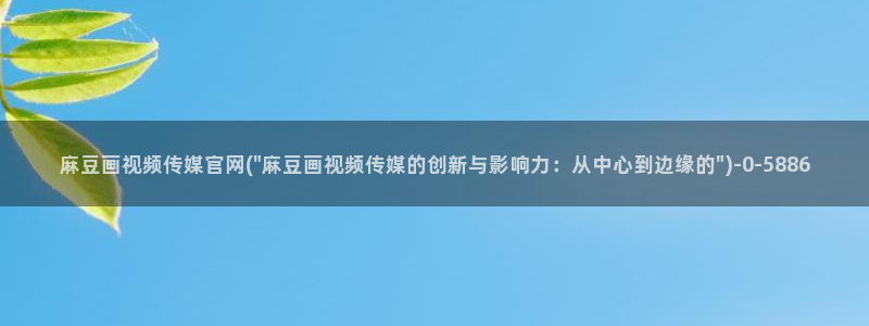 麻豆视频页面关键词：麻豆画视频传媒官网(\