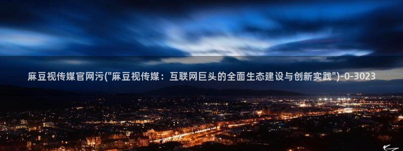 麻豆传媒精选：麻豆视传媒官网污(\