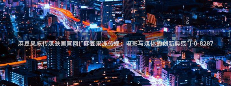 麻豆视频页面关键词：麻豆果冻传媒映画官网(\